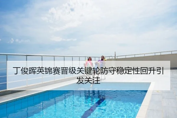 丁俊晖英锦赛晋级关键轮防守稳定性回升引发关注